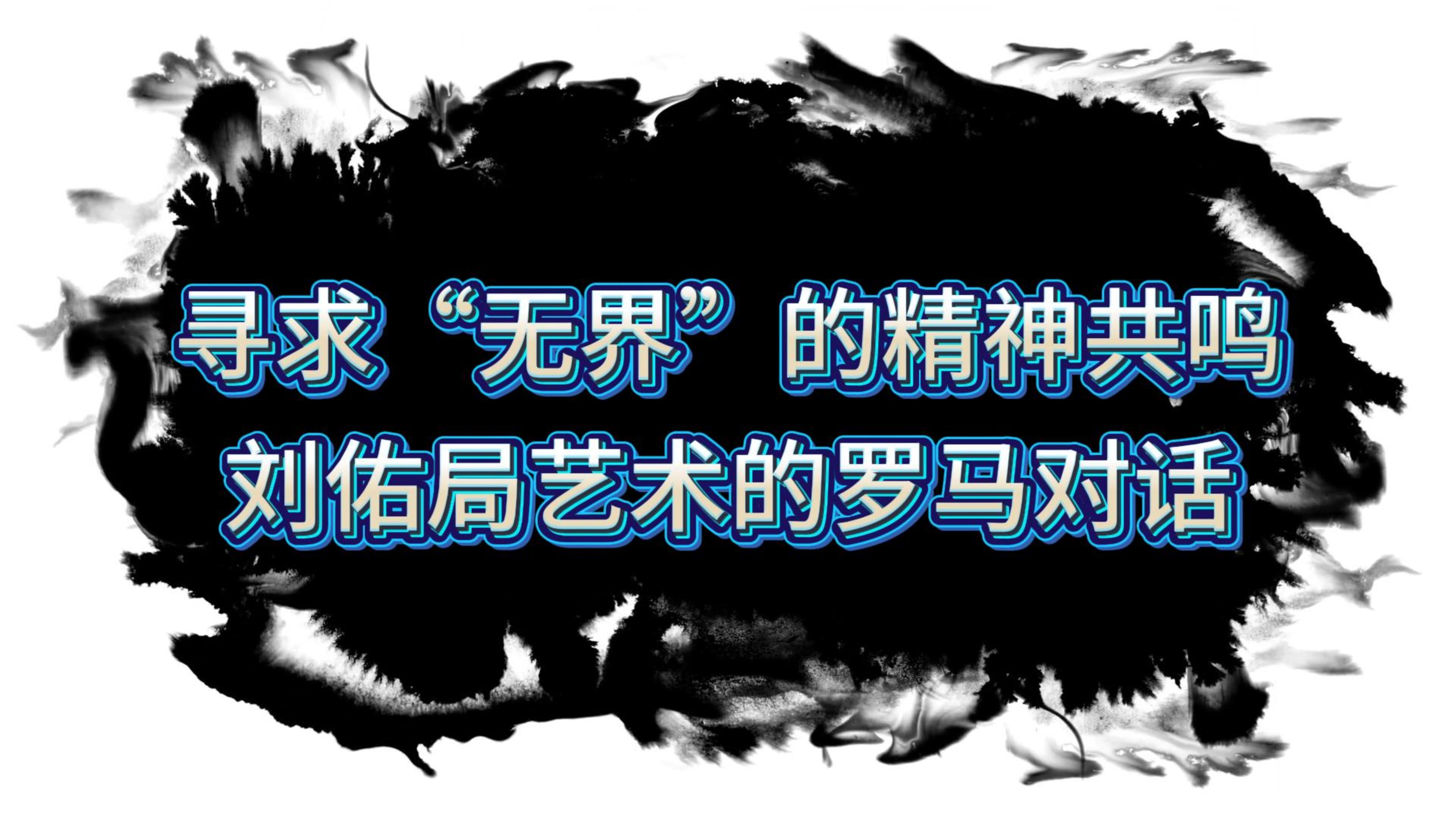 寻求“无界”的精神共鸣：刘佑局艺术的罗马对话